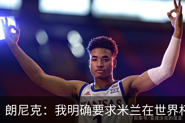 朗尼克：我明确要求米兰在世界杯前解决未来，但他们没做到