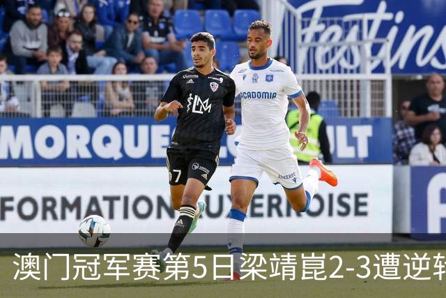 澳门冠军赛第5日梁靖崑2-3遭逆转 国乒3将进4强